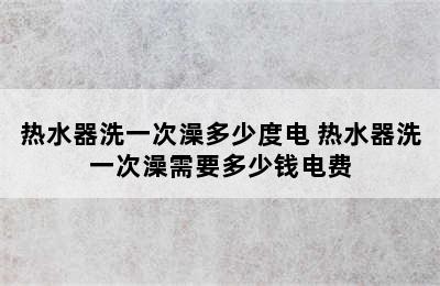 热水器洗一次澡多少度电 热水器洗一次澡需要多少钱电费